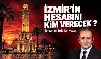 İZMİR'İN HESABINI KİM VERECEK ?